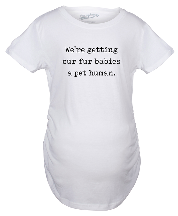 We’re Getting Our Fur Babies A Pet Human Maternity Tshirt